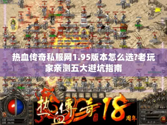 热血传奇私服网1.95版本怎么选?老玩家亲测五大避坑指南