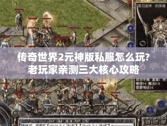 传奇世界2元神版私服怎么玩?老玩家亲测三大核心攻略