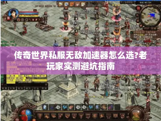 传奇世界私服无敌加速器怎么选?老玩家实测避坑指南 传奇世界私服无敌加速器怎么选?老玩家实测避坑指南