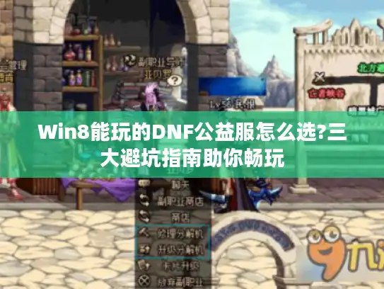 Win8能玩的DNF公益服怎么选?三大避坑指南助你畅玩