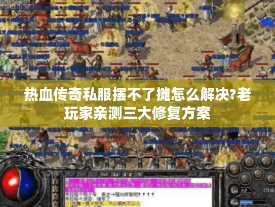 热血传奇私服摆不了摊怎么解决?老玩家亲测三大修复方案 热血传奇私服摆不了摊怎么解决?老玩家亲测三大修复方案