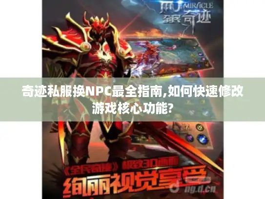 奇迹私服换NPC最全指南,如何快速修改游戏核心功能?