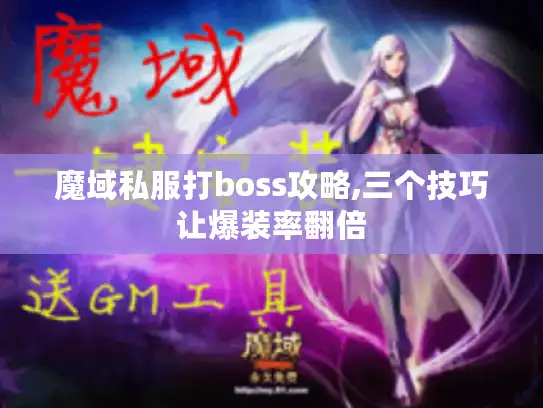 魔域私服打boss攻略,三个技巧让爆装率翻倍 魔域私服打boss攻略,三个技巧让爆装率翻倍