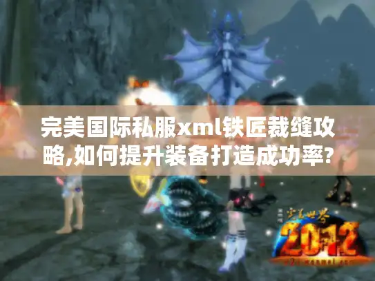 完美国际私服xml铁匠裁缝攻略,如何提升装备打造成功率? 完美国际私服xml铁匠裁缝攻略,如何提升装备打造成功率?