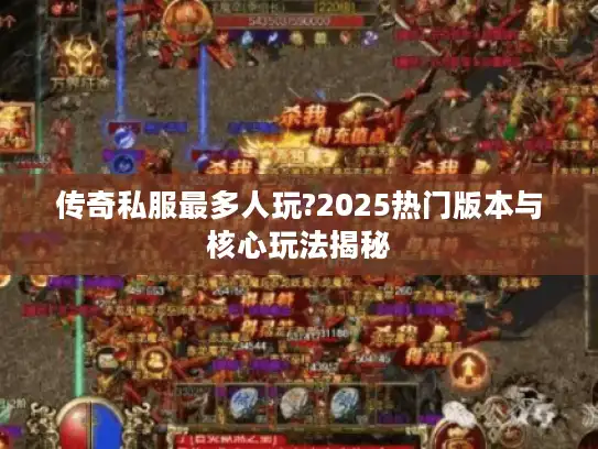 传奇私服最多人玩?2025热门版本与核心玩法揭秘