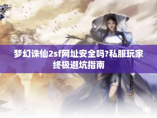 梦幻诛仙2sf网址安全吗?私服玩家终极避坑指南