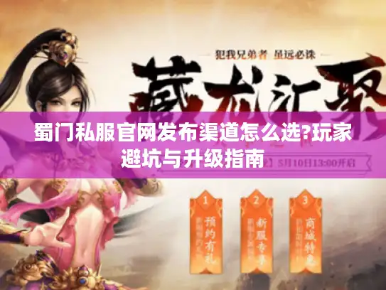 蜀门私服官网发布渠道怎么选?玩家避坑与升级指南
