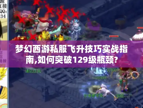 梦幻西游私服飞升技巧实战指南,如何突破129级瓶颈? 梦幻西游私服飞升技巧实战指南,如何突破129级瓶颈?