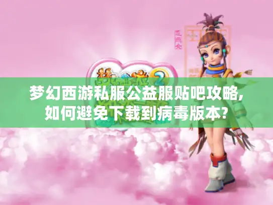 梦幻西游私服公益服贴吧攻略,如何避免下载到病毒版本?