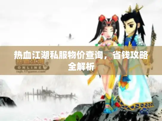 热血江湖私服物价查询，省钱攻略全解析