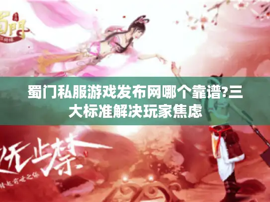 蜀门私服游戏发布网哪个靠谱?三大标准解决玩家焦虑