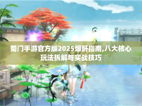 蜀门手游官方版2025爆肝指南,八大核心玩法拆解与实战技巧