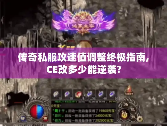 传奇私服攻速值调整终极指南,CE改多少能逆袭?