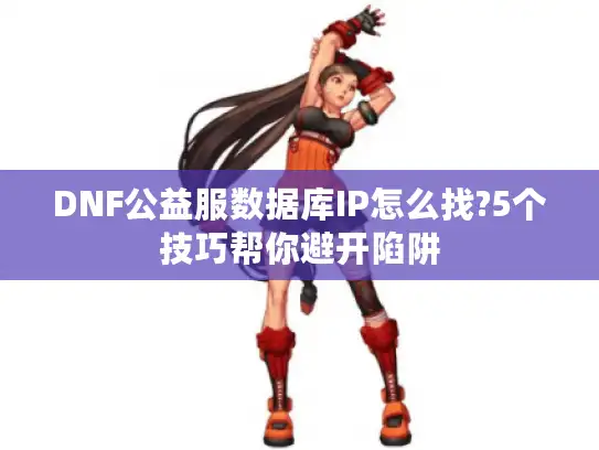 DNF公益服数据库IP怎么找?5个技巧帮你避开陷阱 DNF公益服数据库IP怎么找?5个技巧帮你避开陷阱