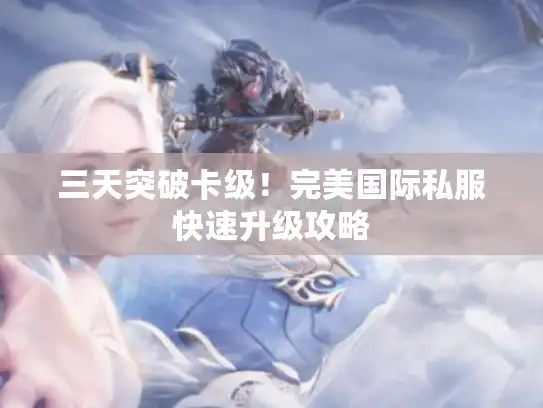 三天突破卡级！完美国际私服快速升级攻略