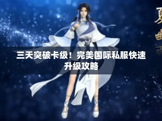 三天突破卡级！完美国际私服快速升级攻略