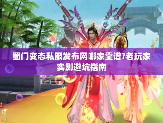 蜀门变态私服发布网哪家靠谱?老玩家实测避坑指南
