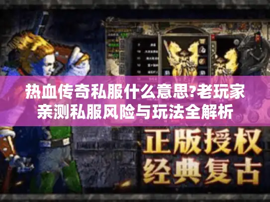 热血传奇私服什么意思?老玩家亲测私服风险与玩法全解析