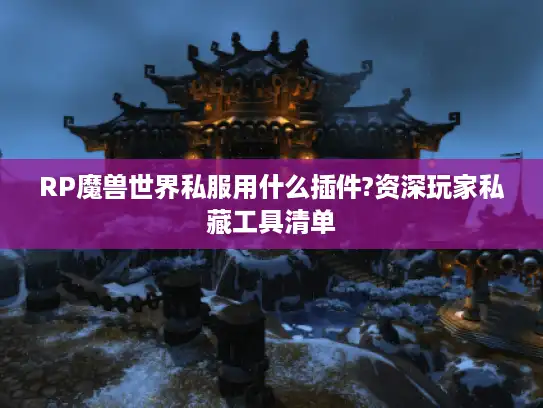RP魔兽世界私服用什么插件?资深玩家私藏工具清单 RP魔兽世界私服用什么插件?资深玩家私藏工具清单