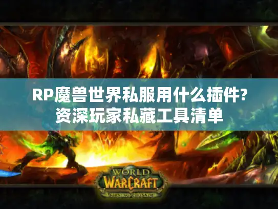 RP魔兽世界私服用什么插件?资深玩家私藏工具清单 RP魔兽世界私服用什么插件?资深玩家私藏工具清单