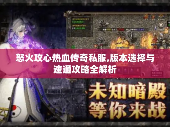 怒火攻心热血传奇私服,版本选择与速通攻略全解析