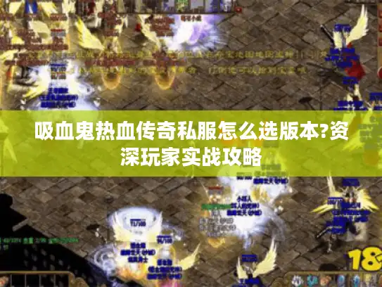 吸血鬼热血传奇私服怎么选版本?资深玩家实战攻略 吸血鬼热血传奇私服怎么选版本?资深玩家实战攻略