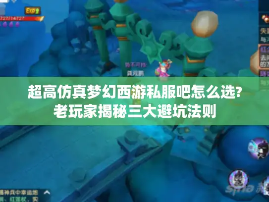 超高仿真梦幻西游私服吧怎么选?老玩家揭秘三大避坑法则