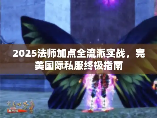 2025法师加点全流派实战，完美国际私服终极指南