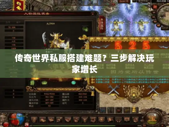 传奇世界私服搭建难题?三步解决玩家增长 传奇世界私服搭建难题?三步解决玩家增长