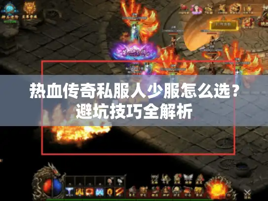 热血传奇私服人少服怎么选？避坑技巧全解析