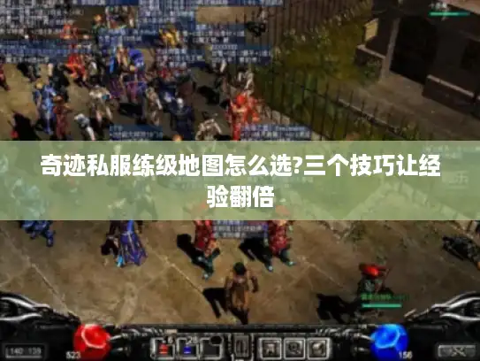 奇迹私服练级地图怎么选?三个技巧让经验翻倍