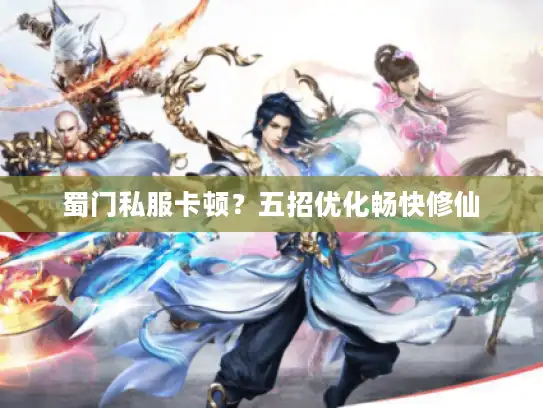 蜀门私服卡顿？五招优化畅快修仙