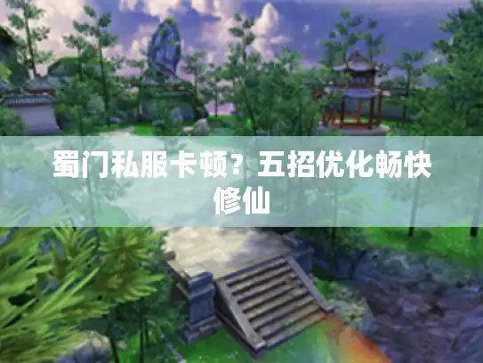 蜀门私服卡顿？五招优化畅快修仙
