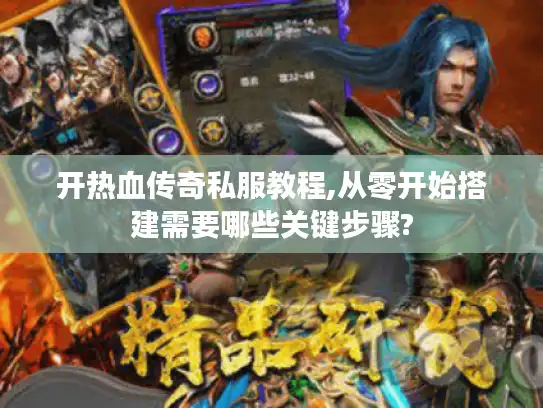 开热血传奇私服教程,从零开始搭建需要哪些关键步骤?