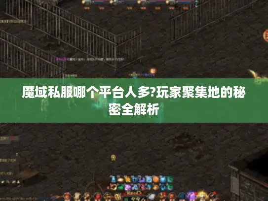 魔域私服哪个平台人多?玩家聚集地的秘密全解析