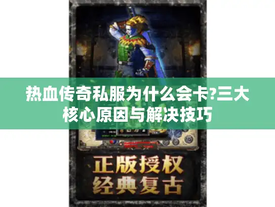热血传奇私服为什么会卡?三大核心原因与解决技巧