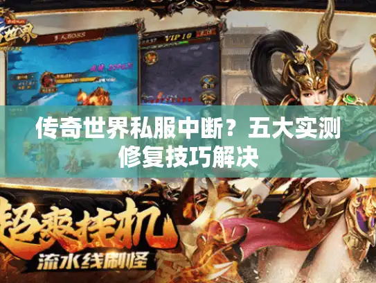 传奇世界私服中断?五大实测修复技巧解决 传奇世界私服中断?五大实测修复技巧解决