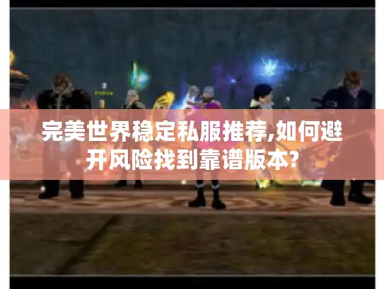 完美世界稳定私服推荐,如何避开风险找到靠谱版本?