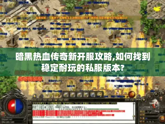 暗黑热血传奇新开服攻略,如何找到稳定耐玩的私服版本?