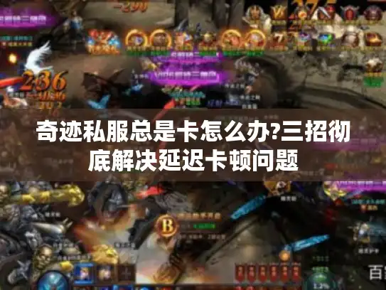 奇迹私服总是卡怎么办?三招彻底解决延迟卡顿问题