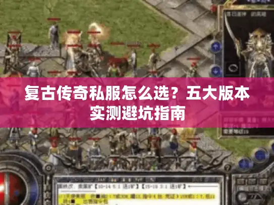 复古传奇私服怎么选?五大版本实测避坑指南 复古传奇私服怎么选?五大版本实测避坑指南