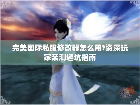 完美国际私服修改器怎么用?资深玩家亲测避坑指南 完美国际私服修改器怎么用?资深玩家亲测避坑指南