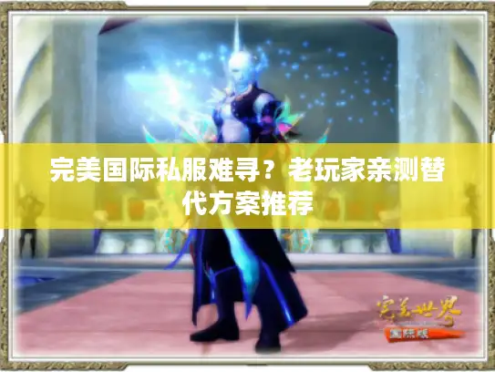 完美国际私服难寻？老玩家亲测替代方案推荐