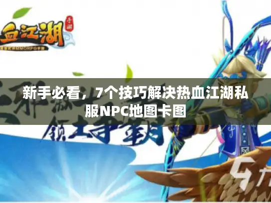 新手必看，7个技巧解决热血江湖私服NPC地图卡图