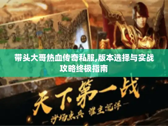 带头大哥热血传奇私服,版本选择与实战攻略终极指南