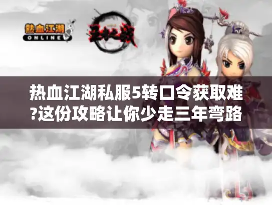 热血江湖私服5转口令获取难?这份攻略让你少走三年弯路 热血江湖私服5转口令获取难?这份攻略让你少走三年弯路