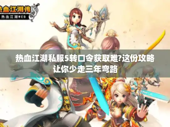 热血江湖私服5转口令获取难?这份攻略让你少走三年弯路 热血江湖私服5转口令获取难?这份攻略让你少走三年弯路