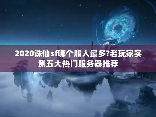 2020诛仙sf哪个服人最多?老玩家实测五大热门服务器推荐