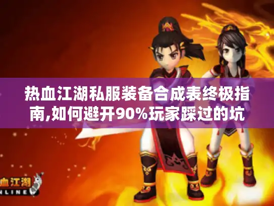 热血江湖私服装备合成表终极指南,如何避开90%玩家踩过的坑?