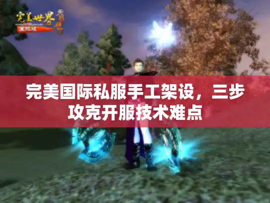 完美国际私服手工架设，三步攻克开服技术难点